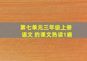 第七单元三年级上册语文 的课文熟读1遍